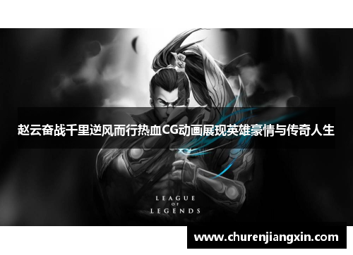 赵云奋战千里逆风而行热血CG动画展现英雄豪情与传奇人生