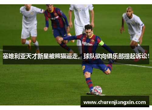 塞维利亚天才新星被熊猫逼走，球队欲向俱乐部提起诉讼！