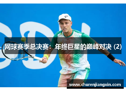 网球赛季总决赛：年终巨星的巅峰对决 (2)