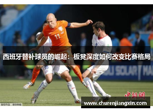 西班牙替补球员的崛起：板凳深度如何改变比赛格局