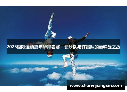 2025极限运动嘉年华排名赛：长沙队与许昌队的巅峰战之战