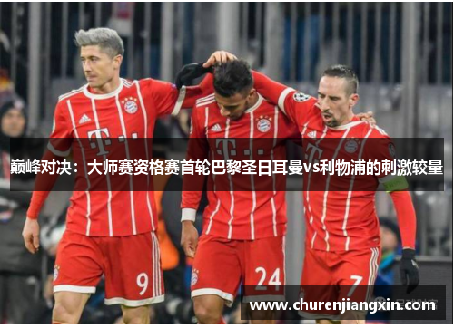 巅峰对决：大师赛资格赛首轮巴黎圣日耳曼vs利物浦的刺激较量
